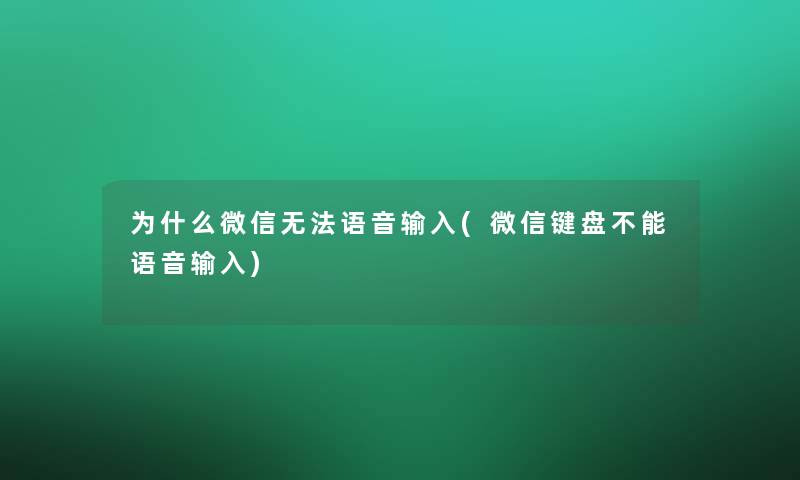 为什么微信无法语音输入(微信键盘不能语音输入)
