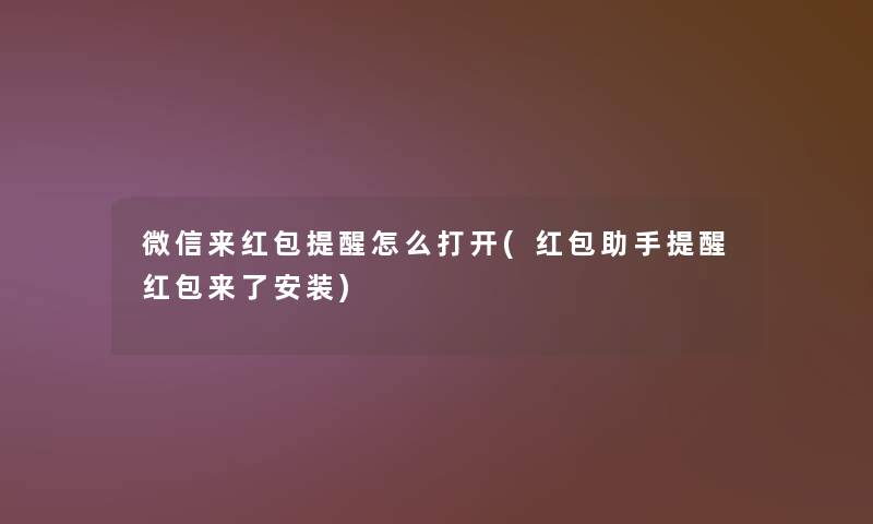 微信来红包提醒怎么打开(红包助手提醒红包来了安装)