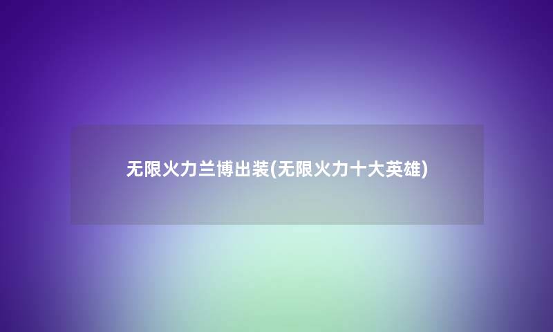 无限火力兰博出装(无限火力一些英雄)