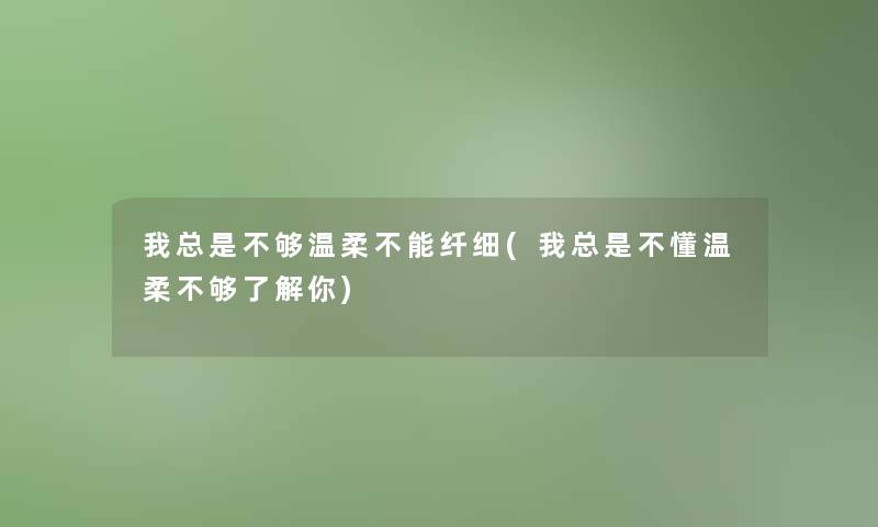 我总是不够温柔不能纤细(我总是不懂温柔不够了解你)