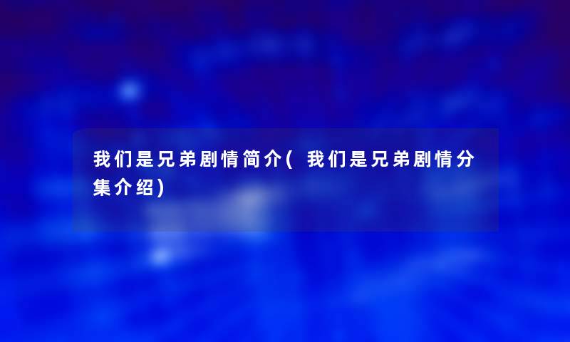 是兄弟剧情简介(是兄弟剧情分集介绍)