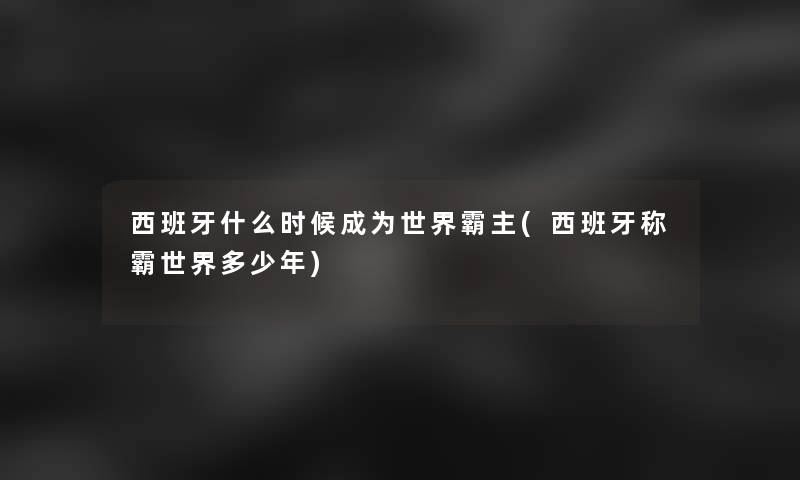 西班牙什么时候成为世界霸主(西班牙称霸世界多少年)