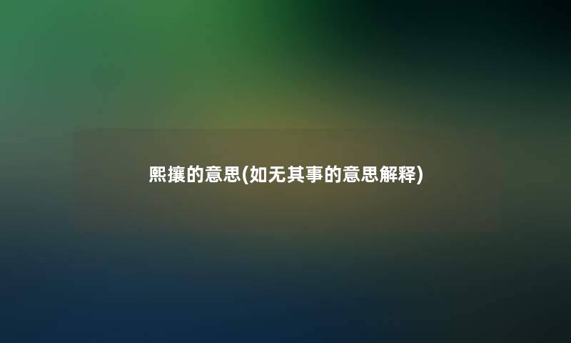 熙攘的意思(如无其事的意思解释)