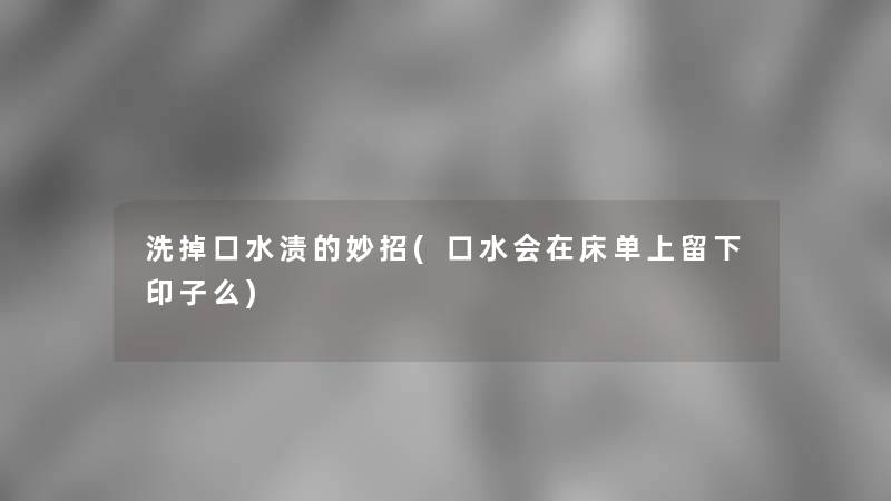 洗掉口水渍的妙招(口水会在床单上留下印子么)
