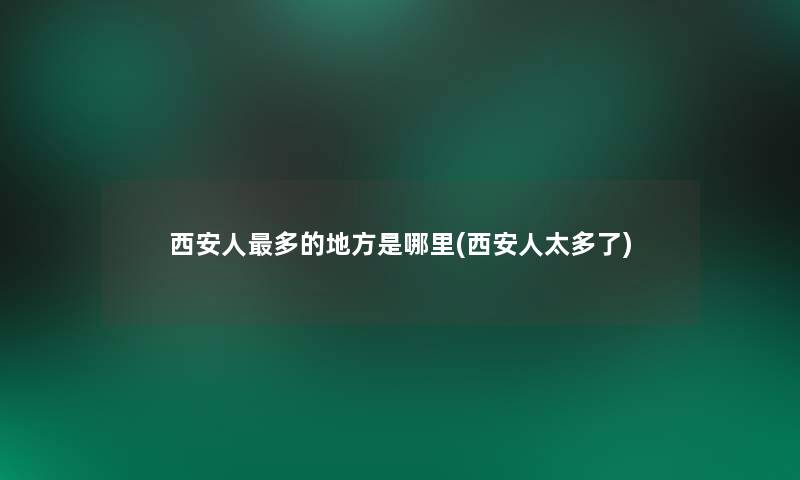 西安人多的地方是哪里(西安人太多了)