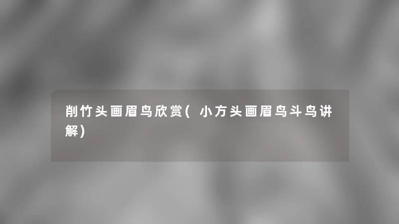 削竹头画眉鸟欣赏(小方头画眉鸟斗鸟讲解)