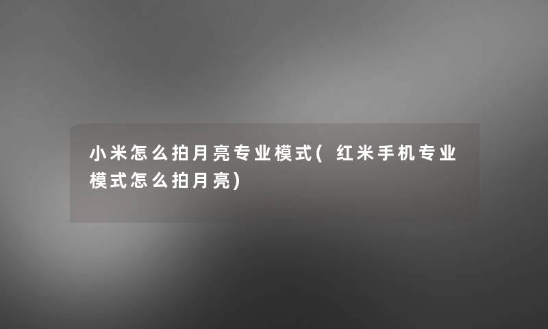 小米怎么拍月亮专业模式(红米手机专业模式怎么拍月亮)