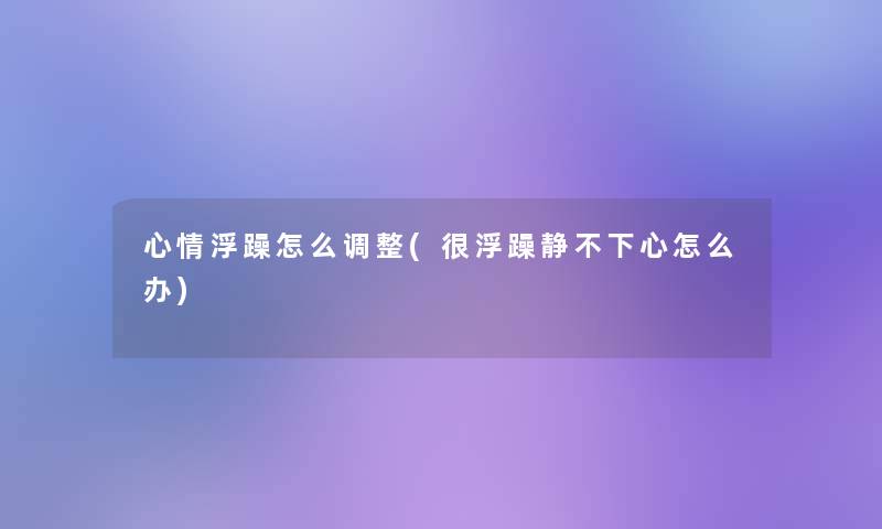 心情浮躁怎么调整(很浮躁静不下心怎么办)