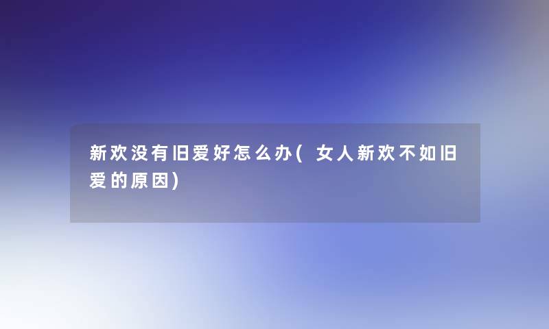 新欢没有旧爱好怎么办(女人新欢不如旧爱的原因)