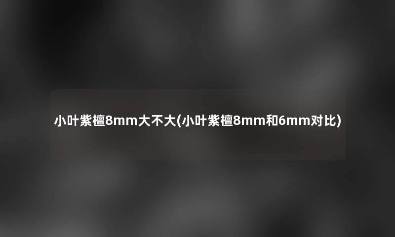 小叶紫檀8mm大不大(小叶紫檀8mm和6mm对比)