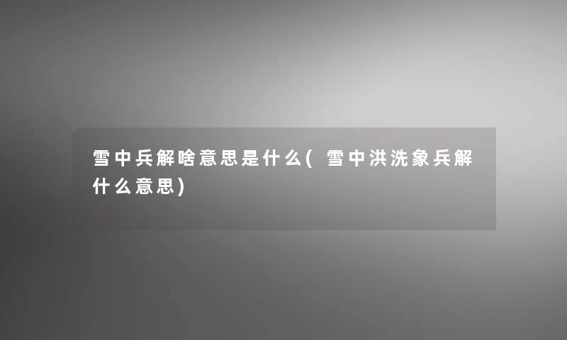 雪中兵解啥意思是什么(雪中洪洗象兵解什么意思)