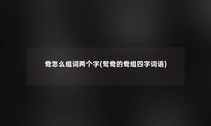 鸯怎么组词两个字(鸳鸯的鸯组四字词语)