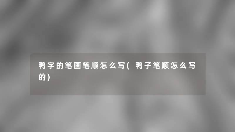 鸭字的笔画笔顺怎么写(鸭子笔顺怎么写的)