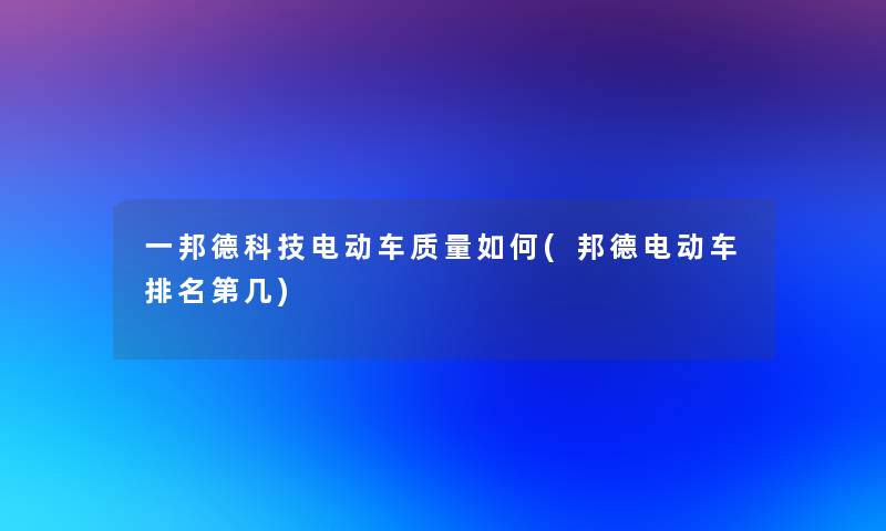 一邦德科技电动车质量如何(邦德电动车推荐第几)