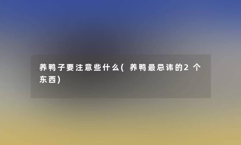 养鸭子要些什么(养鸭忌讳的2个东西)