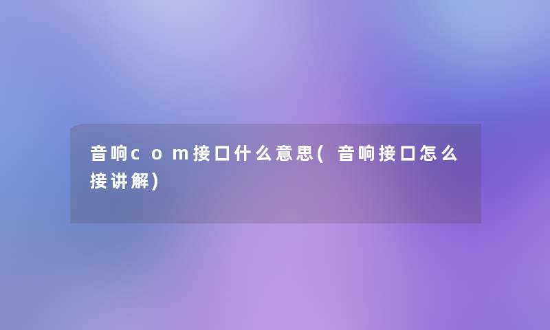 音响com接口什么意思(音响接口怎么接讲解)