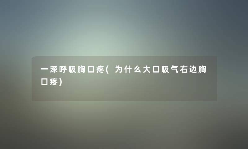 一深呼吸胸口疼(为什么大口吸气右边胸口疼)