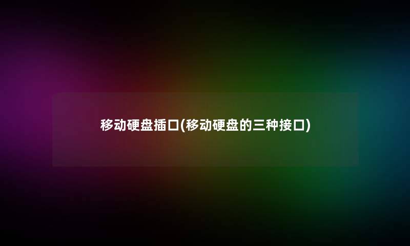 移动硬盘插口(移动硬盘的三种接口)