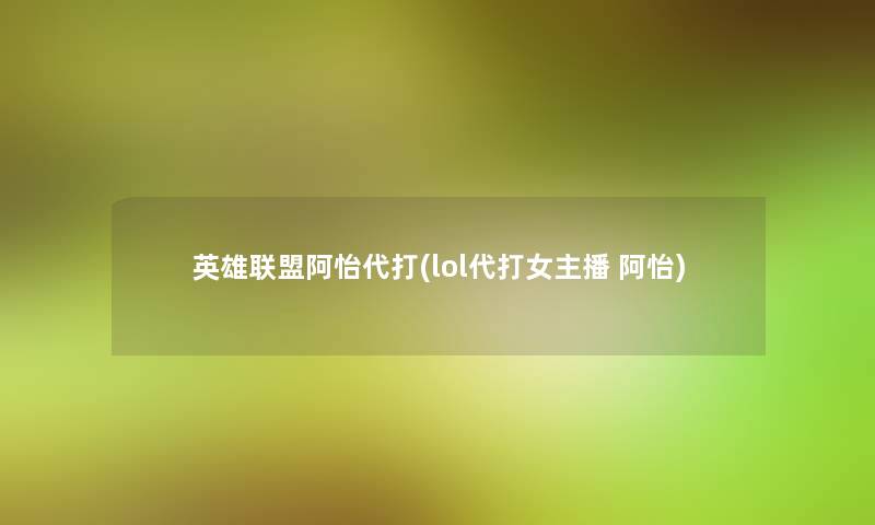 英雄联盟阿怡代打(lol代打女主播 阿怡)
