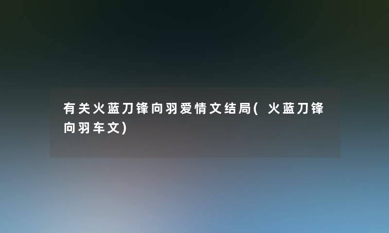 有关火蓝刀锋向羽爱情文结局(火蓝刀锋向羽车文)
