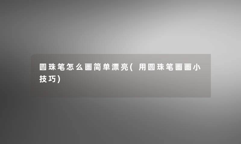 圆珠笔怎么画简单漂亮(用圆珠笔画画小技巧)