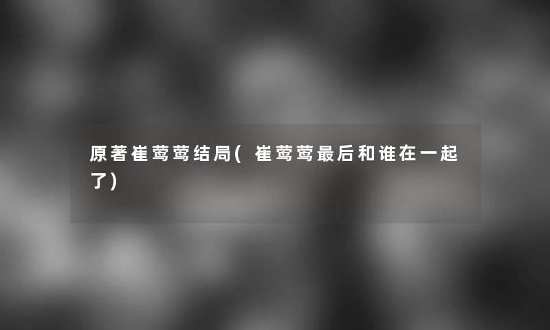 原著崔莺莺结局(崔莺莺后和谁在一起了)