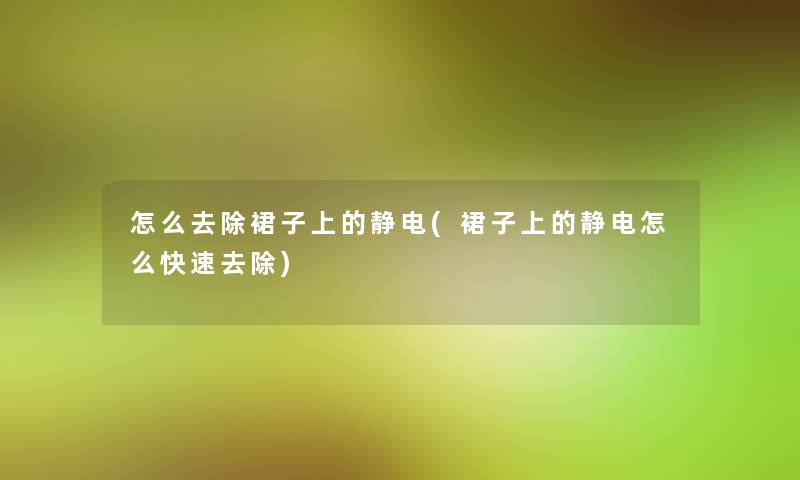 怎么去除裙子上的静电(裙子上的静电怎么快速去除)