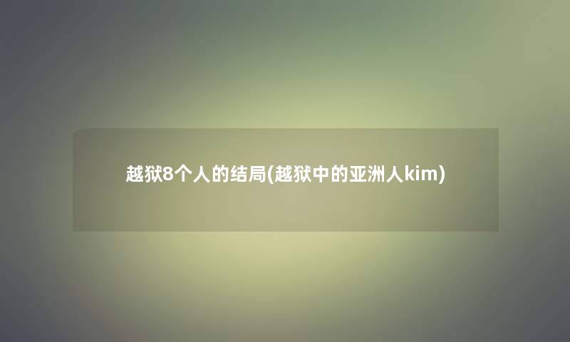 越狱8个人的结局(越狱中的亚洲人kim)