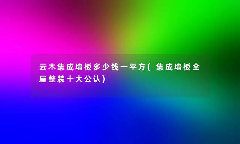 云木集成墙板多少钱一平方(集成墙板全屋整装一些不错)