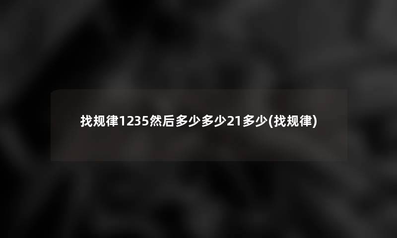找规律1235然后多少多少21多少(找规律)