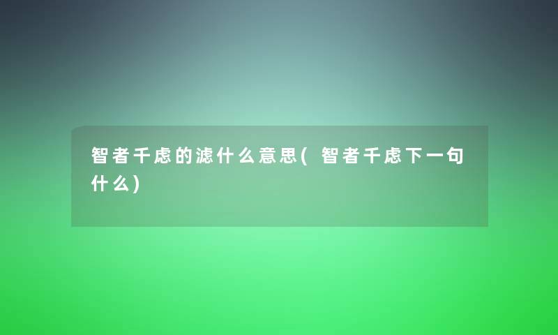 智者千虑的滤什么意思(智者千虑下一句什么)