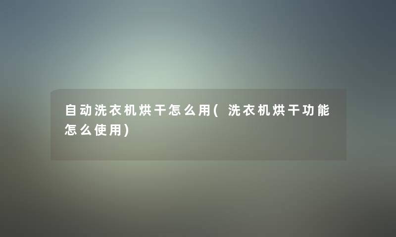 自动洗衣机烘干怎么用(洗衣机烘干功能怎么使用)