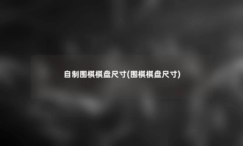 自制围棋棋盘尺寸(围棋棋盘尺寸)