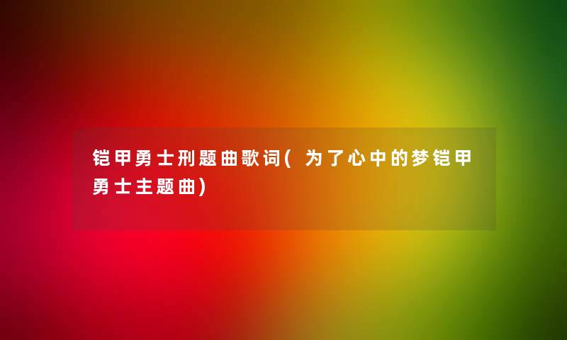 铠甲勇士刑题曲歌词(为了心中的梦铠甲勇士主题曲)