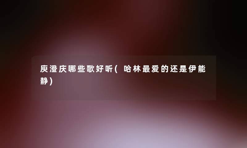 庾澄庆哪些歌好听(哈林爱的还是伊能静)