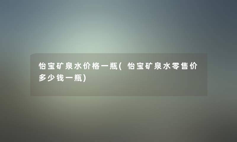 怡宝矿泉水价格一瓶(怡宝矿泉水零售价多少钱一瓶)