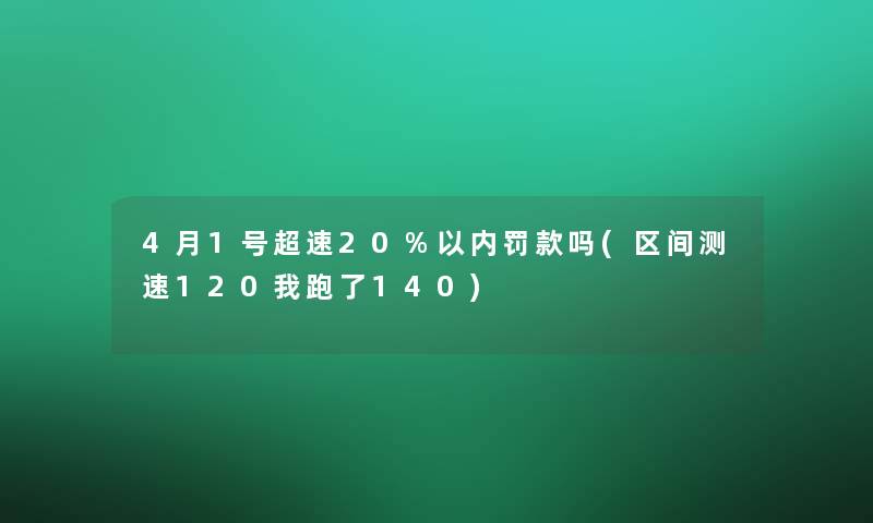 4月1号超速20%以内罚款吗(区间测速120我跑了140)