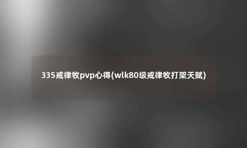 335戒律牧pvp心得(wlk80级戒律牧打架天赋)