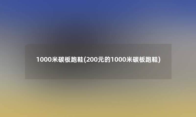 1000米碳板跑鞋(200元的1000米碳板跑鞋)