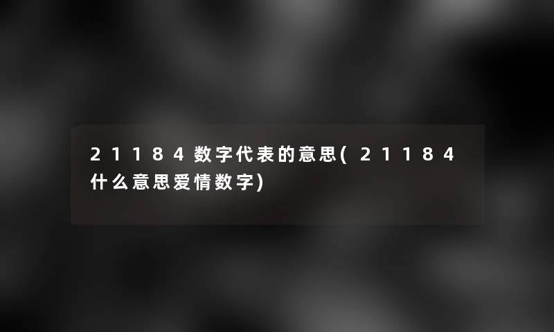 21184数字代表的意思(21184什么意思爱情数字)