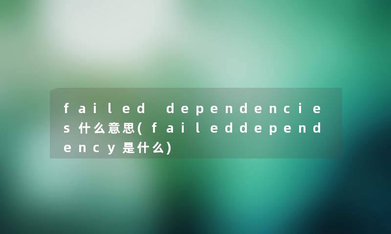 failed dependencies什么意思(faileddependency是什么)