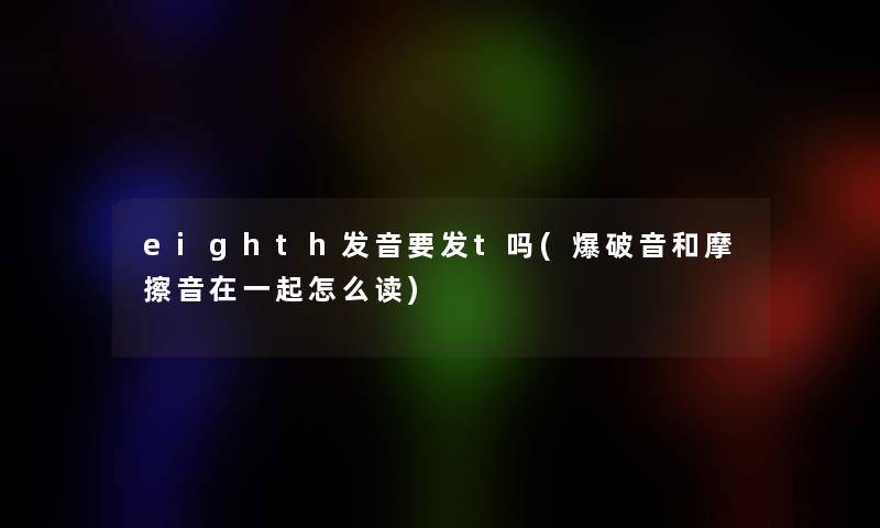 eighth发音要发t吗(爆破音和摩擦音在一起怎么读)