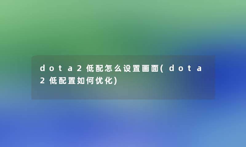 dota2低配怎么设置画面(dota2低配置如何优化)