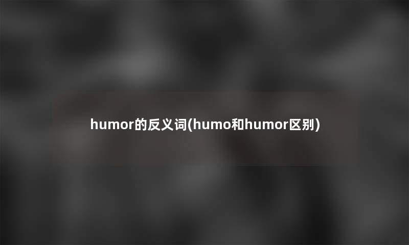 humor的反义词(humo和humor区别)