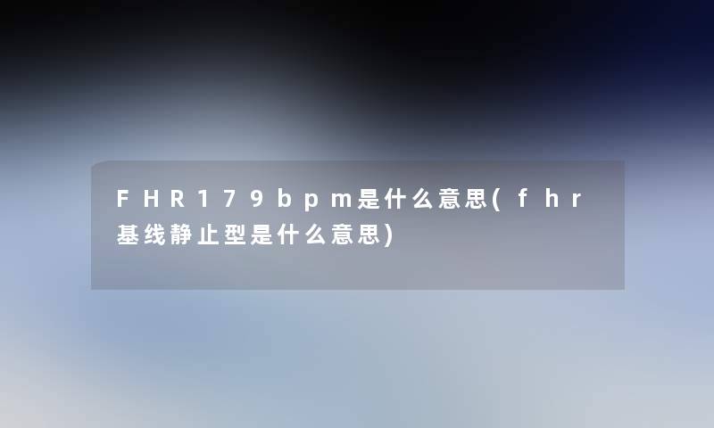 FHR179bpm是什么意思(fhr基线静止型是什么意思)