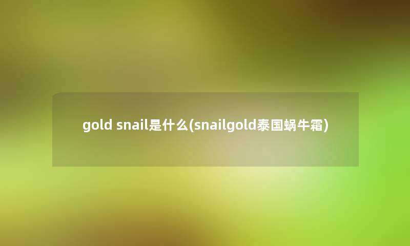 gold snail是什么(snailgold泰国蜗牛霜)