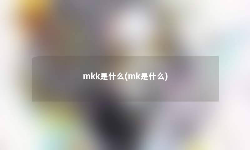 mkk是什么(mk是什么)