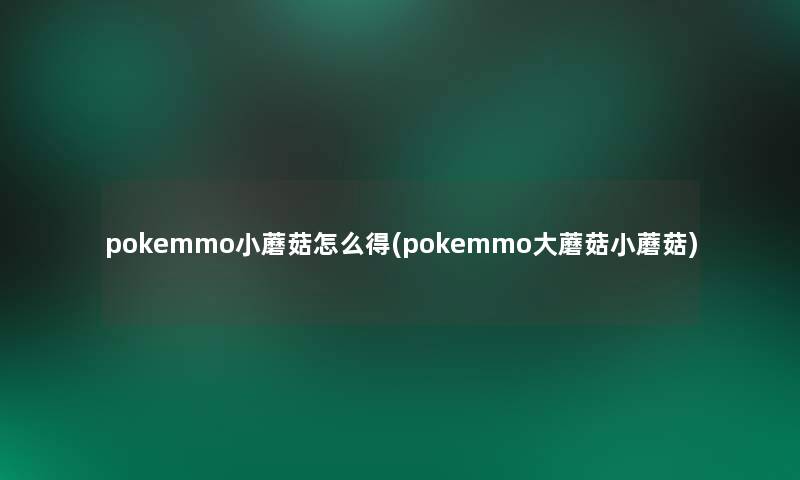 pokemmo小蘑菇怎么得(pokemmo大蘑菇小蘑菇)