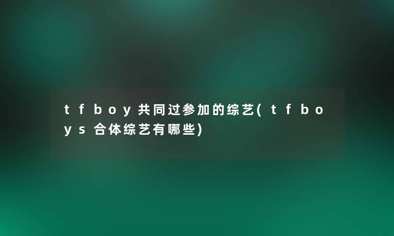 tfboy共同过参加的综艺(tfboys合体综艺有哪些)
