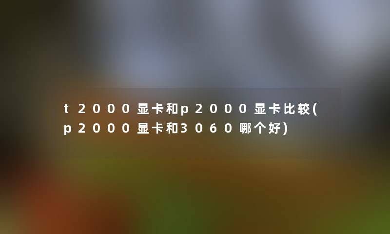 t2000显卡和p2000显卡比较(p2000显卡和3060哪个好)
